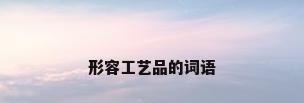 形容工艺品的词语