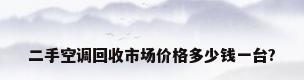 二手空调回收市场价格多少钱一台?