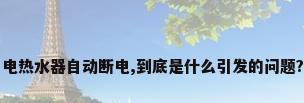 电热水器自动断电,到底是什么引发的问题?
