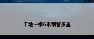 工地一根6米钢管多重