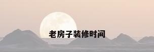 老房子装修时间