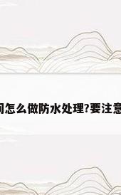 卫生间怎么做防水处理?要注意什么?