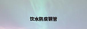饮水防腐钢管