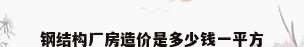 钢结构厂房造价是多少钱一平方
