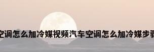 汽车空调怎么加冷媒视频汽车空调怎么加冷媒步骤视频