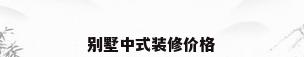 别墅中式装修价格