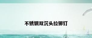 不锈钢双沉头拉铆钉