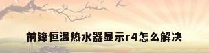 前锋恒温热水器显示r4怎么解决