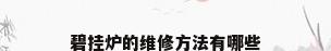 碧挂炉的维修方法有哪些