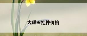 大理石挂件价格