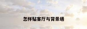怎样贴客厅与背景墙