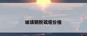 玻璃钢脱硫塔价格