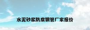 水泥砂浆防腐钢管厂家报价