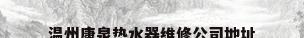 温州康泉热水器维修公司地址