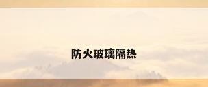防火玻璃隔热
