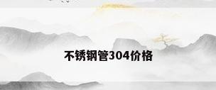 不锈钢管304价格