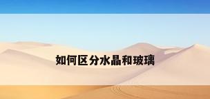 如何区分水晶和玻璃