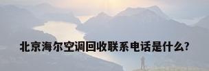 北京海尔空调回收联系电话是什么?