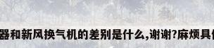 全热交换器和新风换气机的差别是什么,谢谢?麻烦具体说一下。