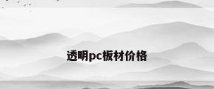 透明pc板材价格