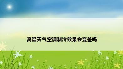 高温天气空调制冷效果会变差吗