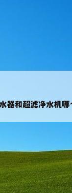 反渗透净水器和超滤净水机哪个比较好?
