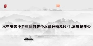 水电安装中卫生间的各个水管开槽及尺寸,高度是多少