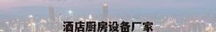 酒店厨房设备厂家