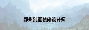 郑州别墅装修设计师