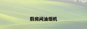 厨房间油烟机