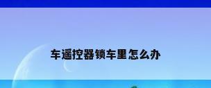 车遥控器锁车里怎么办
