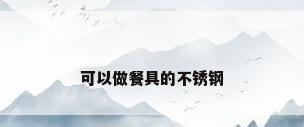 可以做餐具的不锈钢