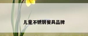 儿童不锈钢餐具品牌