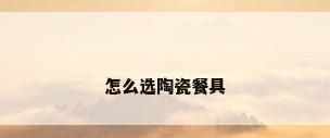 怎么选陶瓷餐具