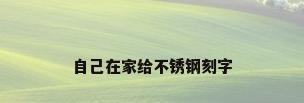 自己在家给不锈钢刻字