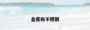 金属和不锈钢