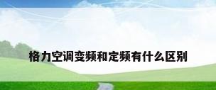 格力空调变频和定频有什么区别