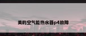 美的空气能热水器p4故障