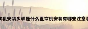 直饮机安装步骤是什么直饮机安装有哪些注意事项