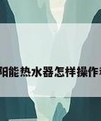 天普太阳能热水器怎样操作和设置?