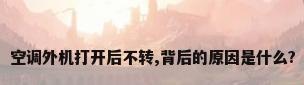 空调外机打开后不转,背后的原因是什么?