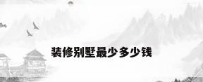 装修别墅最少多少钱