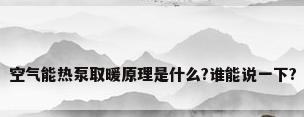 空气能热泵取暖原理是什么?谁能说一下?