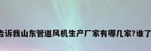 能告诉我山东管道风机生产厂家有哪几家?谁了解?