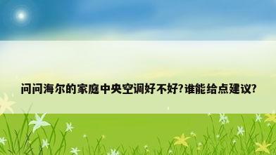 问问海尔的家庭中央空调好不好?谁能给点建议?