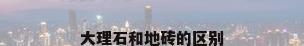 大理石和地砖的区别