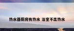 热水器厨房有热水 浴室不出热水