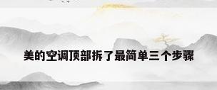 美的空调顶部拆了最简单三个步骤