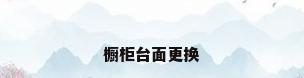 橱柜台面更换