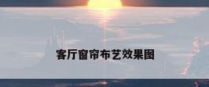 客厅窗帘布艺效果图